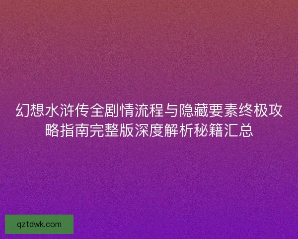 幻想水浒传全剧情流程与隐藏要素终极攻略指南完整版深度解析秘籍汇总