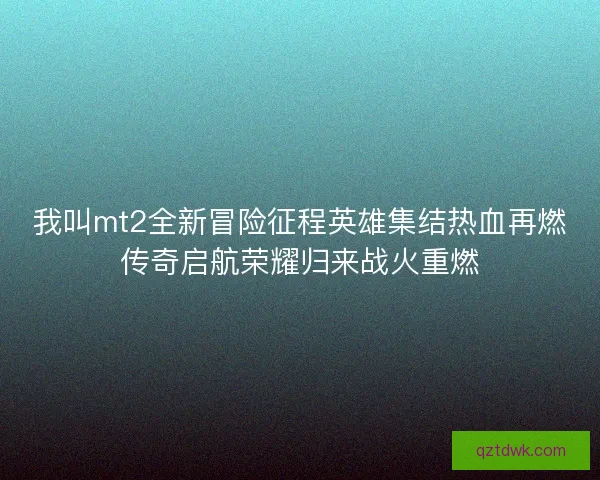 我叫mt2全新冒险征程英雄集结热血再燃传奇启航荣耀归来战火重燃